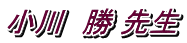 小川　勝 先生
