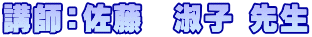 講師：佐藤　淑子 先生