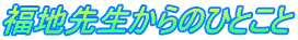 福地先生からのひとこと
