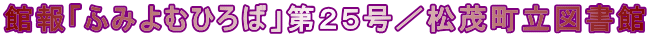 館報「ふみよむひろば」第25号/松茂町立図書館