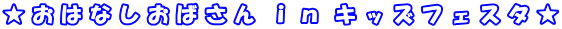 ★ お は な し お ば さ ん  ｉ ｎ  キ ッ ズ フ ェ ス タ ★